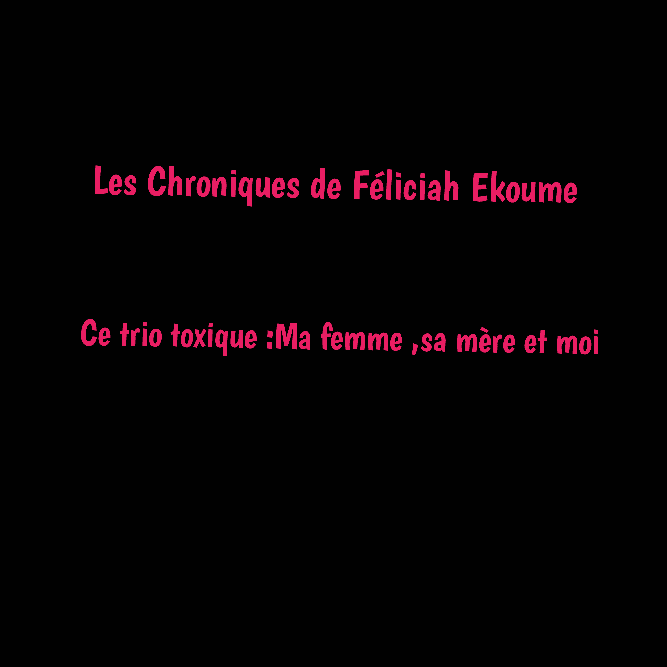CE TRIO TOXIQUE :Ma femme ,sa mère et moi
