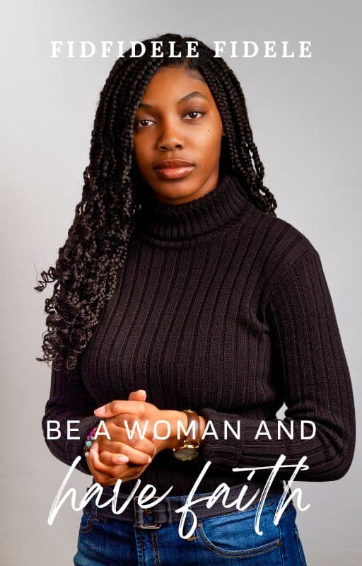 BE A WOMAN AND HAVE FAITH